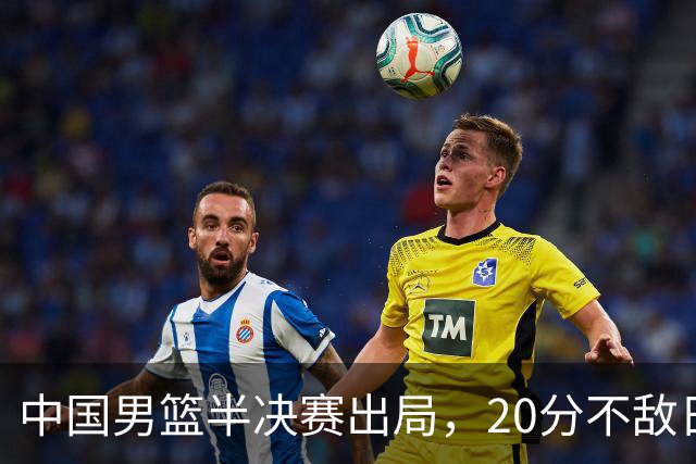 中国男篮半决赛出局，20分不敌日本二队，苦练三个月仍显乏力